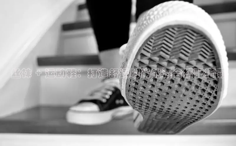 米兰app官网下载最新版光魔科技丝袜 + 运动鞋：打造舒适时尚的混合搭配指南