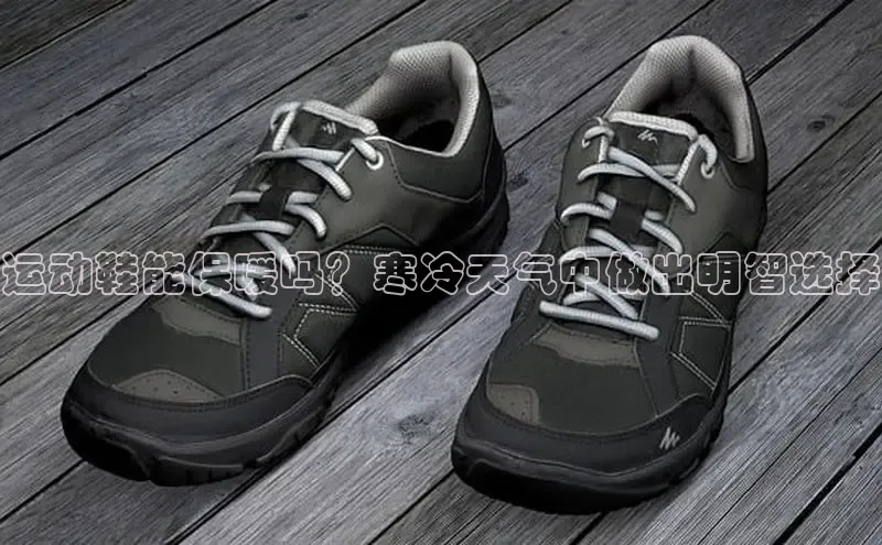 米兰体育百度百聘运动鞋能保暖吗？寒冷天气中做出明智选择