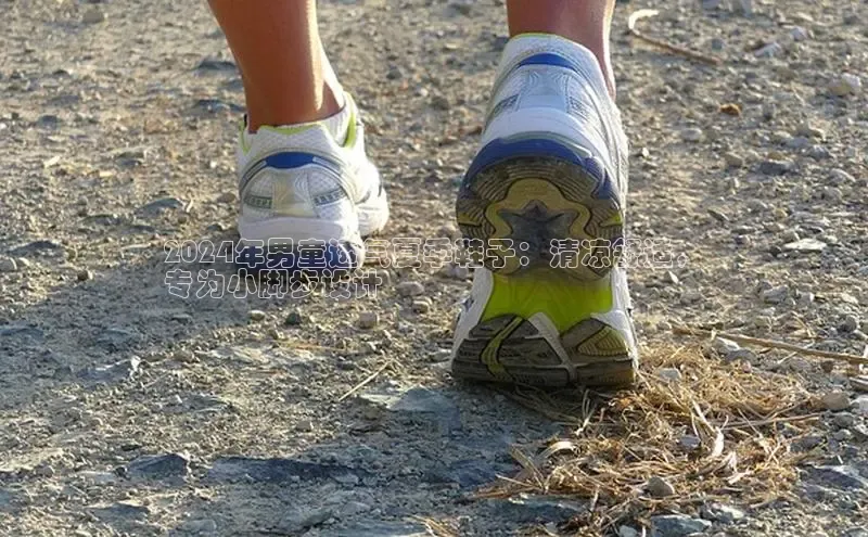 米兰·全站APP登录入口百度众测2024年男童透气夏季鞋子：清凉舒适，
专为小脚步设计