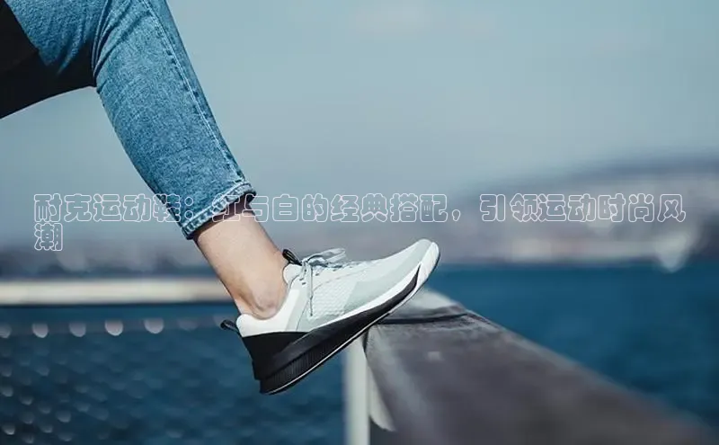 米兰app·体育登录入口百度大脑耐克运动鞋：红与白的经典搭配，引领运动时尚风
潮