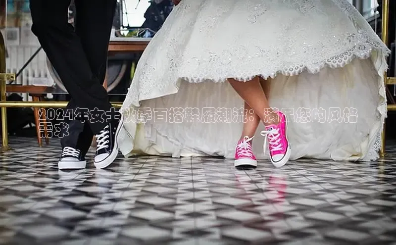 米兰·全站APP登录入口百度智能云2024年女士秋季百搭鞋履潮流：满足您的风格
需求