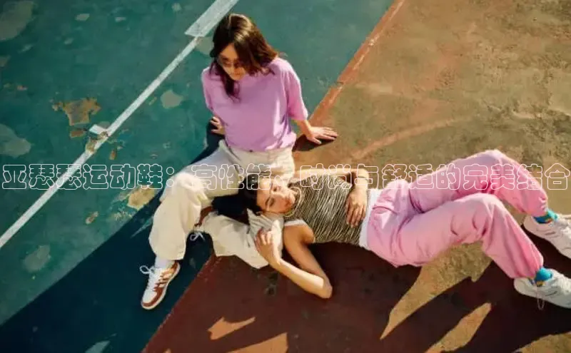 米兰体育下载地址百度网盘企业版亚瑟瑟运动鞋：高性能、时尚与舒适的完美结合