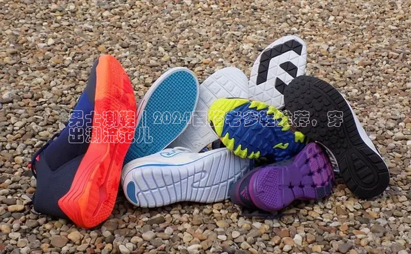 米兰官方手机app网站天键股份男士潮鞋｜2024百搭老爹鞋推荐，穿
出潮流范儿