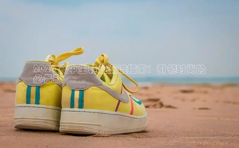 米兰·全站APP登录入口小红书2024 高中生鞋履潮流指南：引领时尚的
必备款