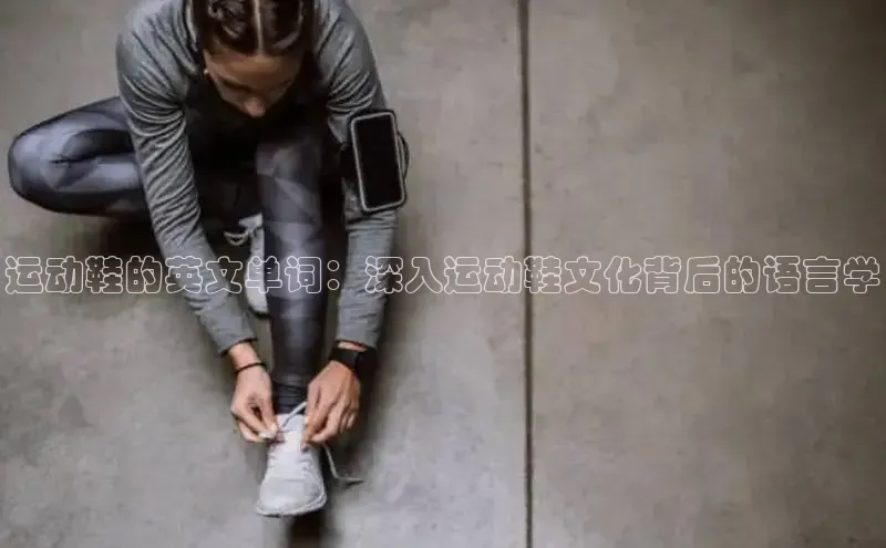 米兰·全站app登录app梯哥哥科技运动鞋的英文单词：深入运动鞋文化背后的语言学