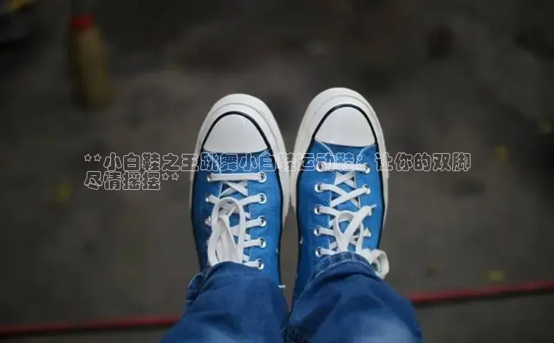 米兰app官网登录字节跳动**小白鞋之王跳舞小白鞋运动鞋：让你的双脚
尽情摇摆**