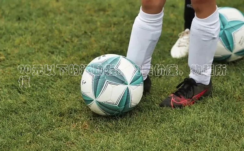 米兰体育下载地址美团90元以下的运动鞋：物美价廉，物超所
值