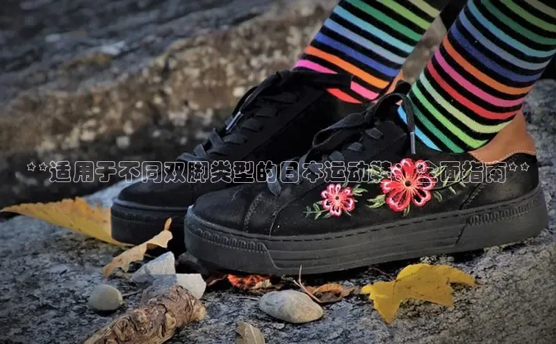 米兰·体育官方网站小米**适用于不同双脚类型的日本运动鞋：全面指南**