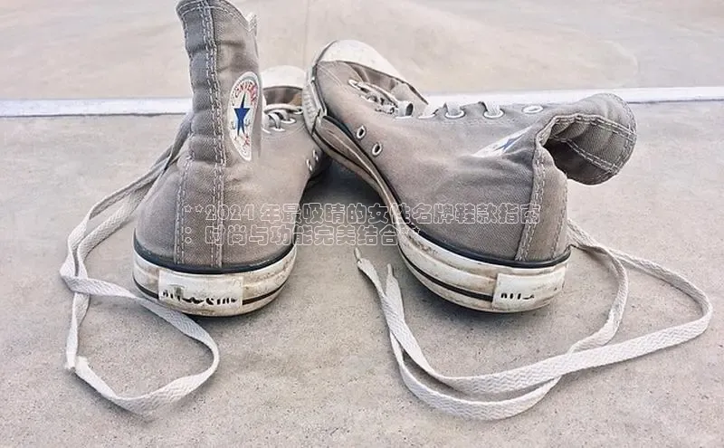 米兰体育百度百聘**2024 年最吸睛的女性名牌鞋款指南
：时尚与功能完美结合**