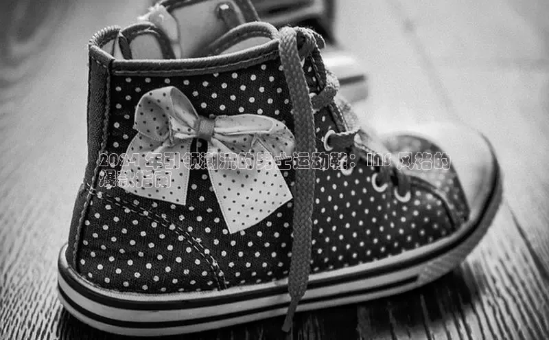 米兰手机版app下载安装百度移动开放平台2024 年引领潮流的男士运动鞋：INS 风格的
爆款指南