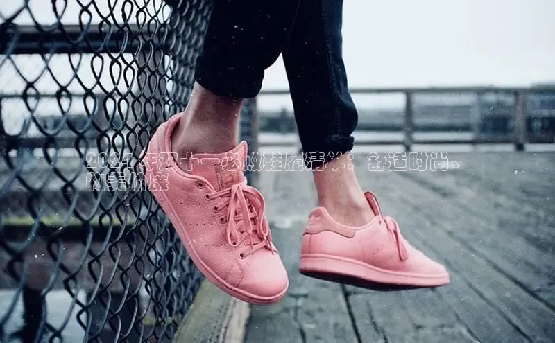 米兰app官方app下载百度集团2024 年双十一必败鞋履清单：舒适时尚、
物美价廉