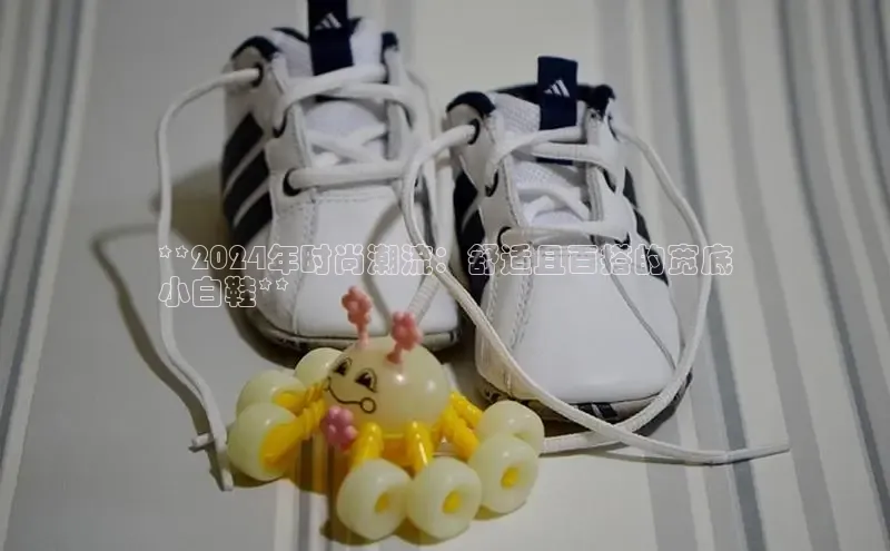 米兰·体育官方网站彩讯股份**2024年时尚潮流：舒适且百搭的宽底
小白鞋**