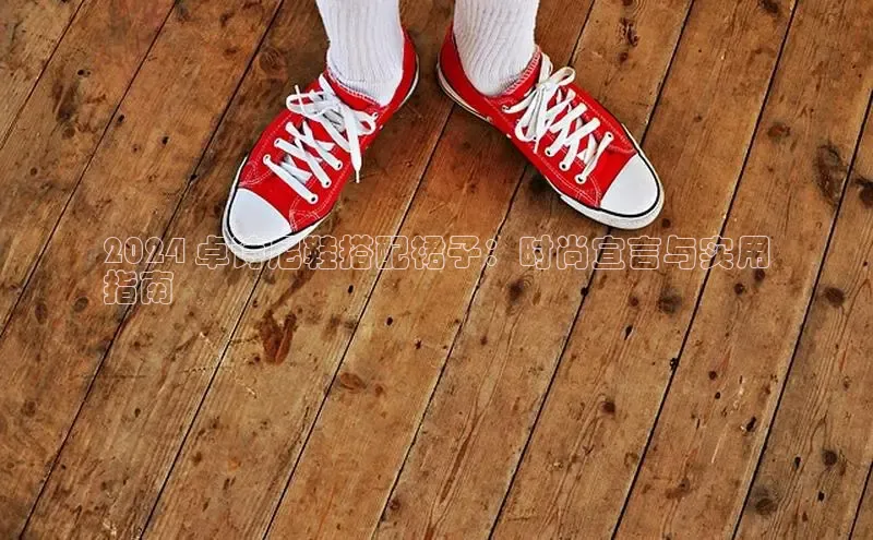 米兰体育彩票是正规的吗视觉中国2024 卓诗尼鞋搭配裙子：时尚宣言与实用
指南