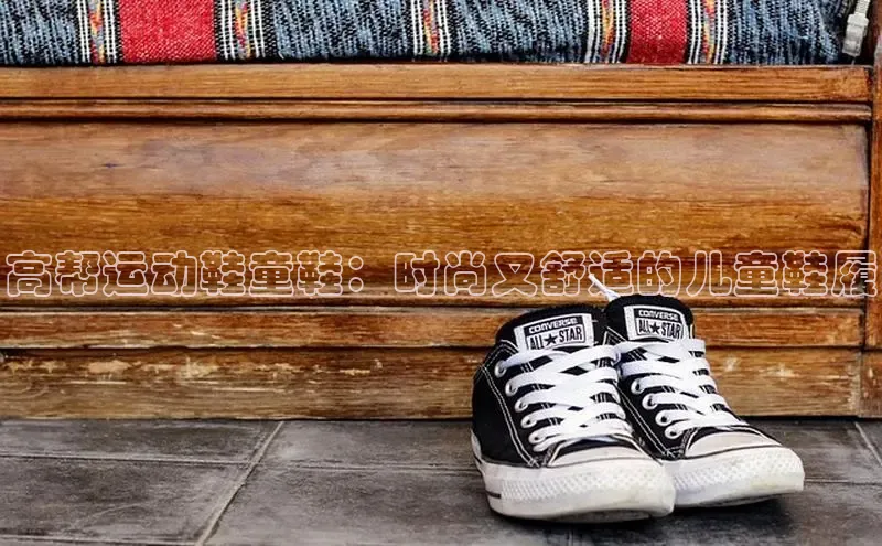 米兰网页版在线登录中海达高帮运动鞋童鞋：时尚又舒适的儿童鞋履