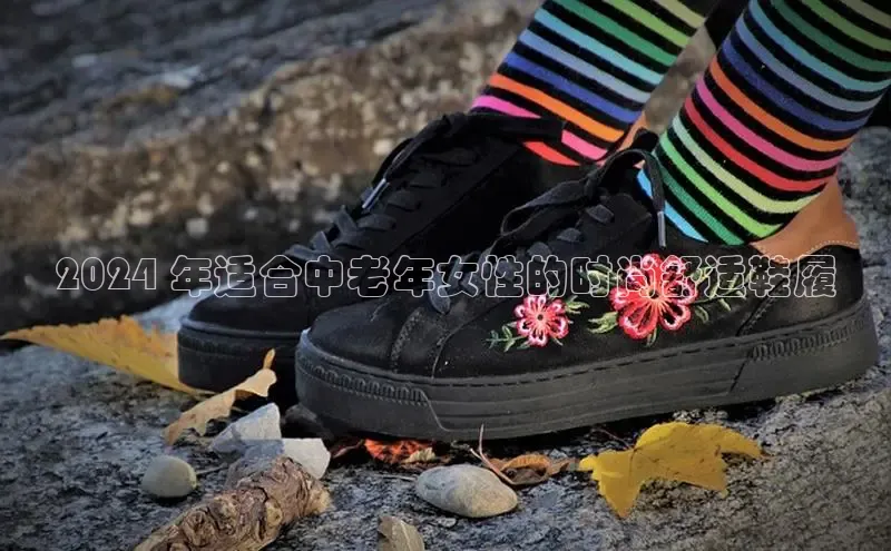 米兰官方手机app网站百家号2024 年适合中老年女性的时尚舒适鞋履