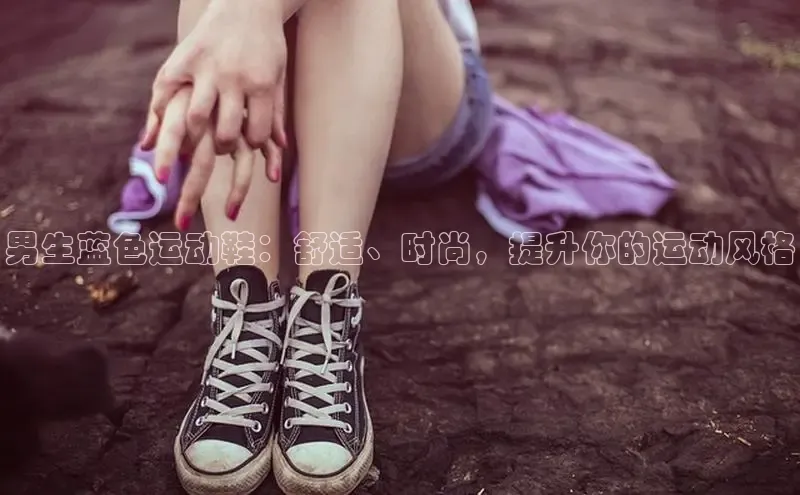 米兰app官方app下载百度集团男生蓝色运动鞋：舒适、时尚，提升你的运动风格