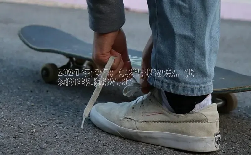 米兰体育彩票是正规的吗视觉中国2024 年必备：免洗男鞋爆款，让
您的生活轻松便捷