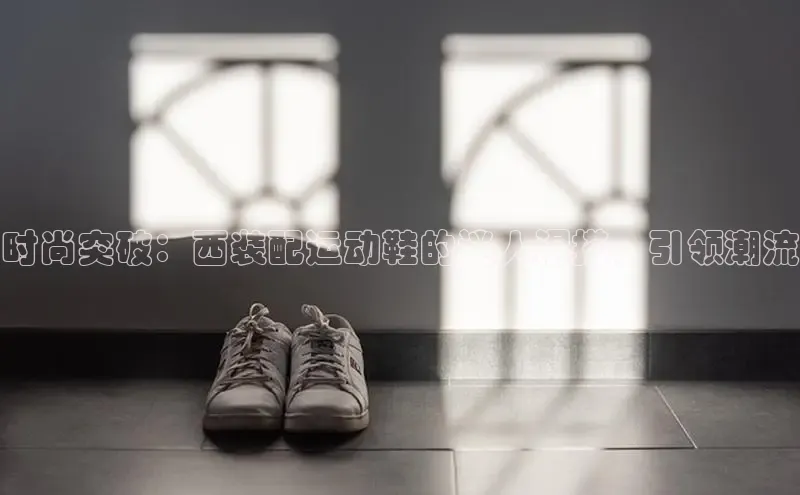 米兰·全站APP登录入口百度智能云时尚突破：西装配运动鞋的迷人混搭，引领潮流