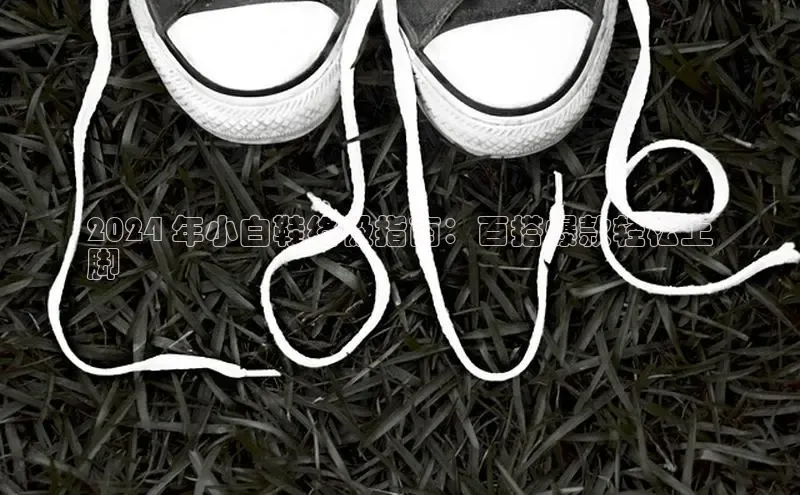 米兰手机版app下载安装宇信科技2024 年小白鞋终极指南：百搭爆款轻松上
脚