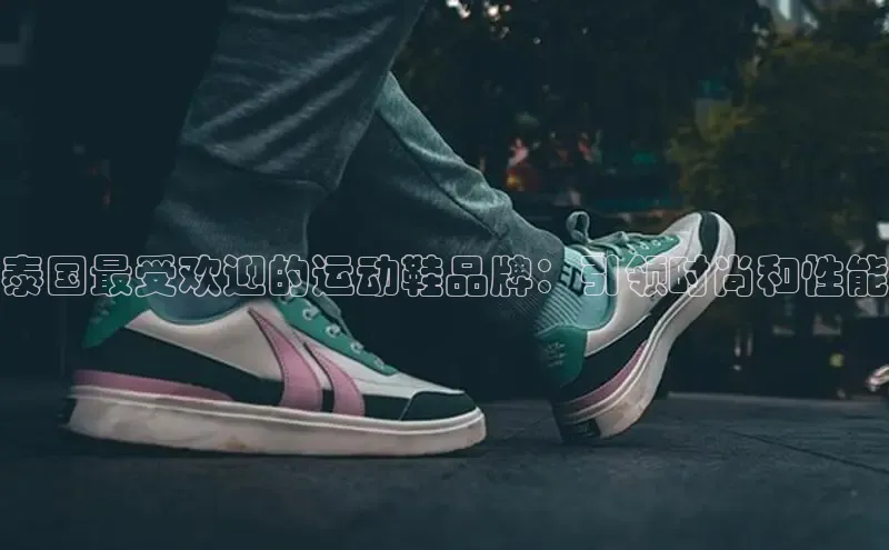 米兰全站登录入口百度游戏泰国最受欢迎的运动鞋品牌：引领时尚和性能
