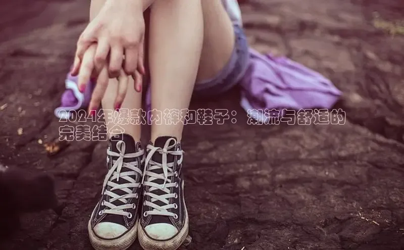 米兰在线网页版官方入口雷柏科技2024年爆款内裤和鞋子：潮流与舒适的
完美结合