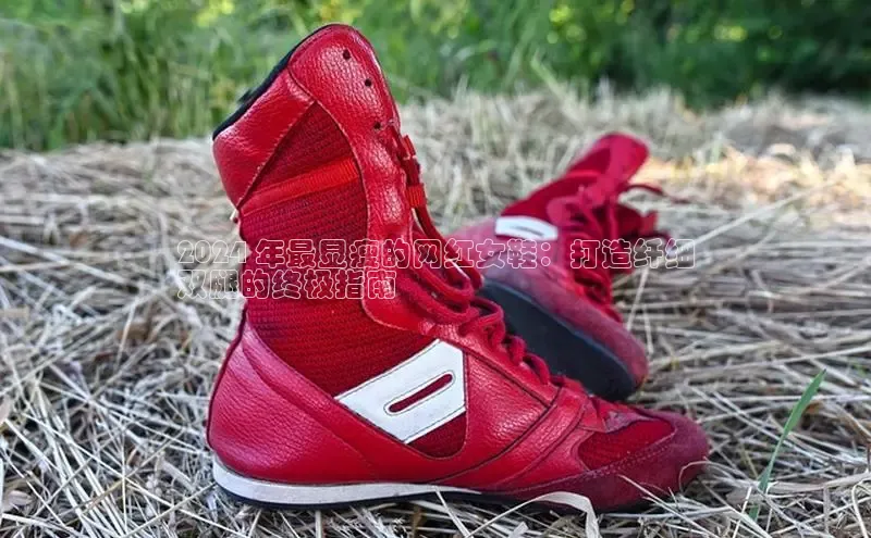 米兰app官网下载最新版一径科技2024 年最显瘦的网红女鞋：打造纤细
双腿的终极指南