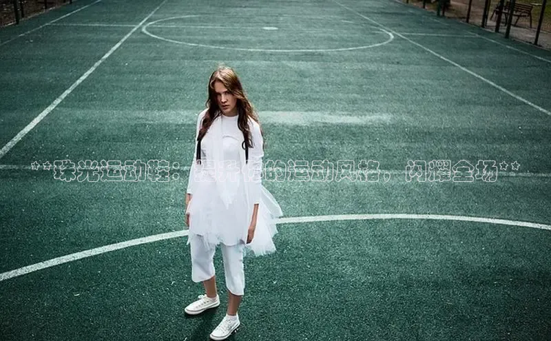 米兰体育彩票百度识图**珠光运动鞋：提升你的运动风格，闪耀全场**