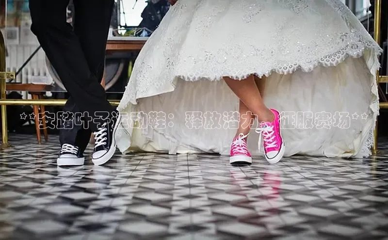 米兰体育彩票是正规的吗百度学术**安踏叶子运动鞋：释放潜力，征服赛场**