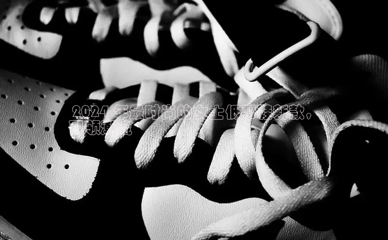 米兰官方手机app网站阿里尔公司 2024 年最时尚的女士低帮鞋新款，
引领潮流