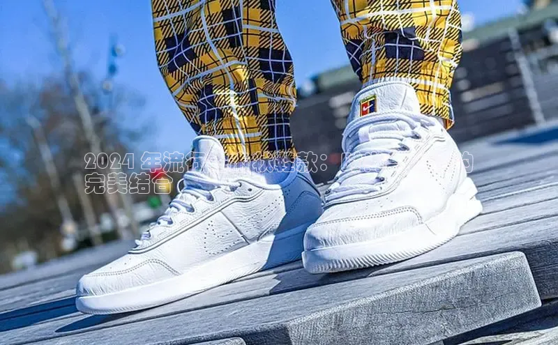 米兰·体育官方网站彩讯股份2024 年流行锯齿状鞋款：时尚与舒适的
完美结合