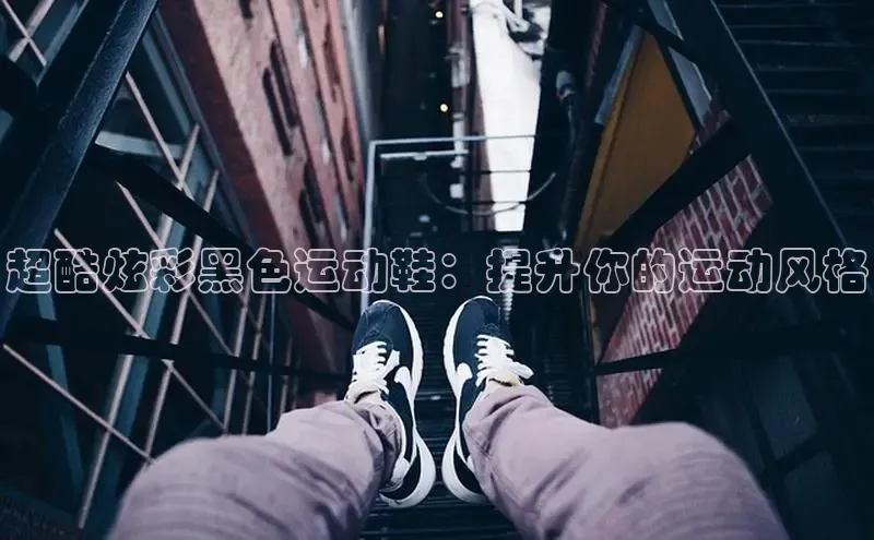 米兰app·体育登录入口猫眼超酷炫彩黑色运动鞋：提升你的运动风格