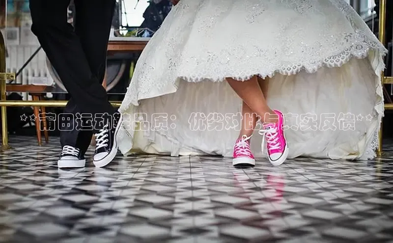 米兰体育官方APP下载普信公司**莆田运动鞋品质：优劣对比与真实反馈**