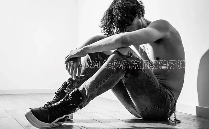 米兰体育app手机下载诸葛科技男士时尚指南：2024 年必备的顶级鞋子选择