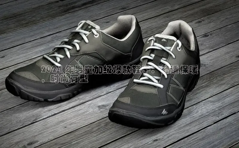 米兰app·体育登录入口百度技术学院2024 年男童加绒爆款鞋子：舒适保暖
，时尚有型