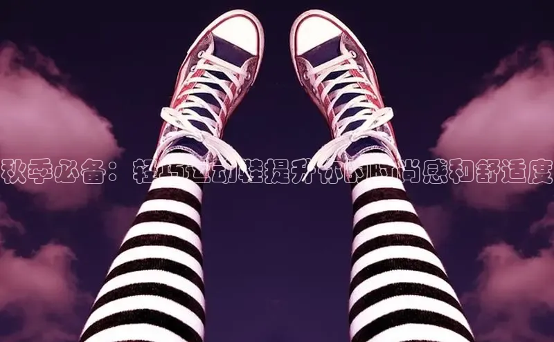 米兰体育平台赞助斯特拉斯堡W赛富乐斯秋季必备：轻巧运动鞋提升你的时尚感和舒适度