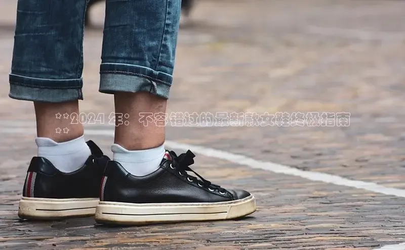 米兰app官方app下载度小满支付**2024 年：不容错过的最新款女鞋终极指南
**