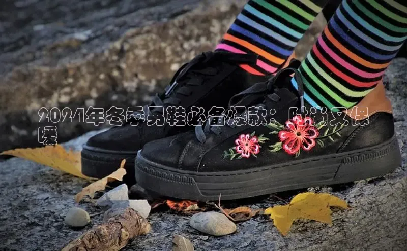 米兰体育官方APP下载普信公司2024年冬季男鞋必备爆款：时尚又保
暖