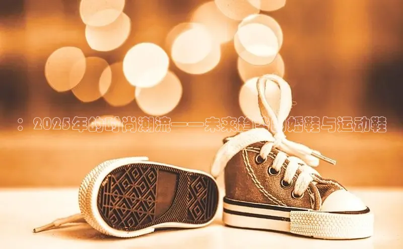 米兰·全站app登录app百度取证：2025年的时尚潮流——未来趋势的婚鞋与运动鞋