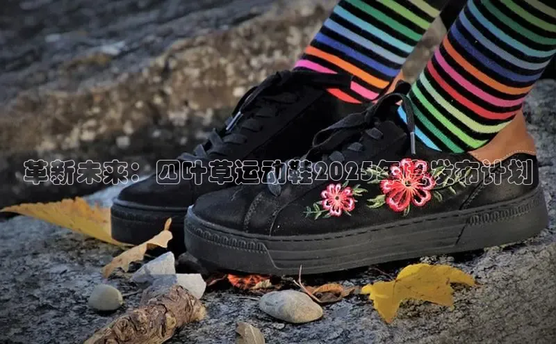 米兰app最新版本下载百度信誉革新未来：四叶草运动鞋2025年度发布计划