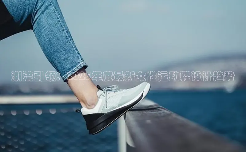 潮流引领：2025年度最新女性运动鞋设计趋势