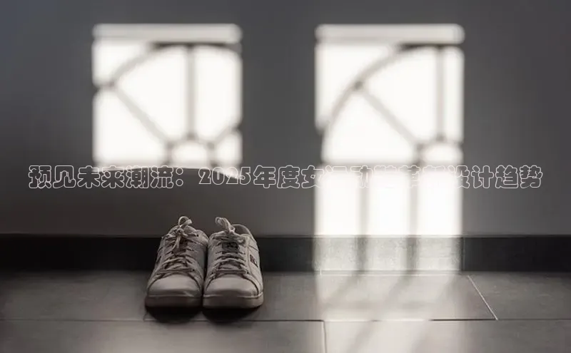 预见未来潮流：2025年度女运动鞋革新设计趋势