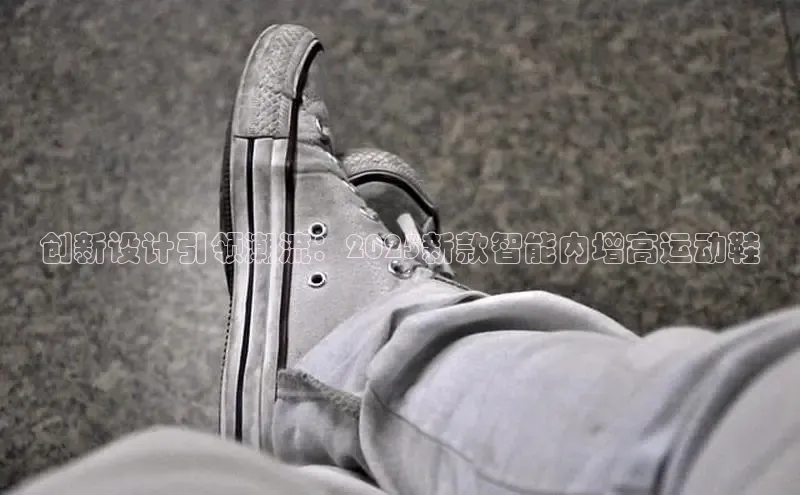创新设计引领潮流：2025新款智能内增高运动鞋