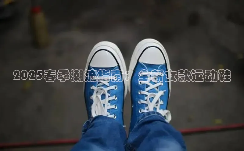 2025春季潮流指南：全新女款运动鞋