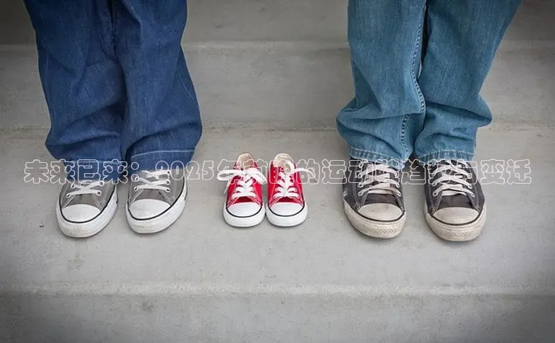 未来已来：2025年前瞻的运动鞋趋势与变迁