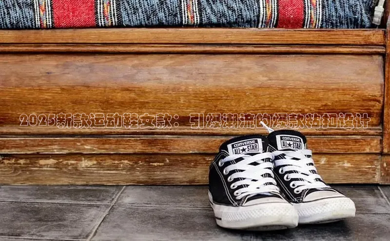 2025新款运动鞋女款：引爆潮流的爆款粘扣设计