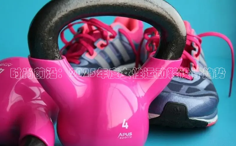 时尚前沿：2025年度女性运动鞋设计趋势