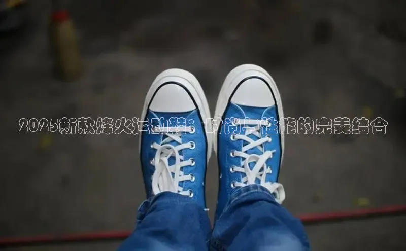 2025新款烽火运动鞋：时尚与性能的完美结合