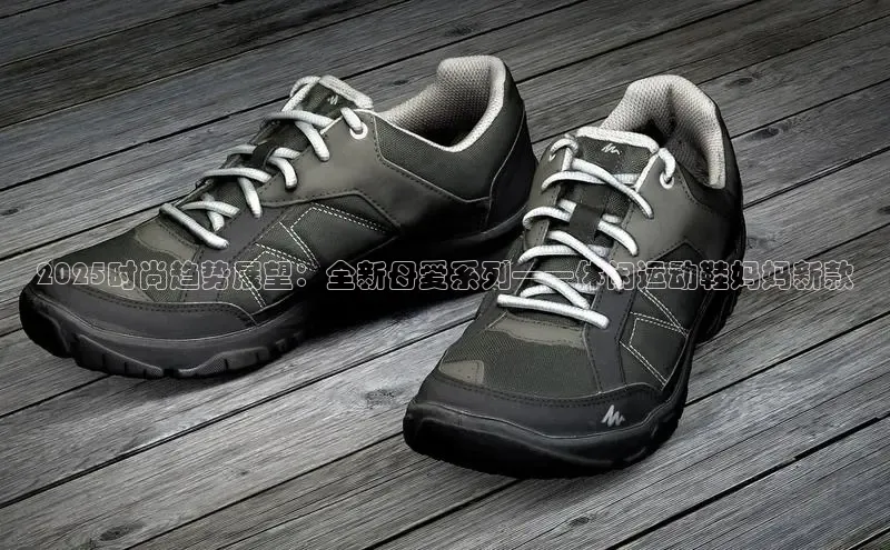 2025时尚趋势展望：全新母爱系列——休闲运动鞋妈妈新款