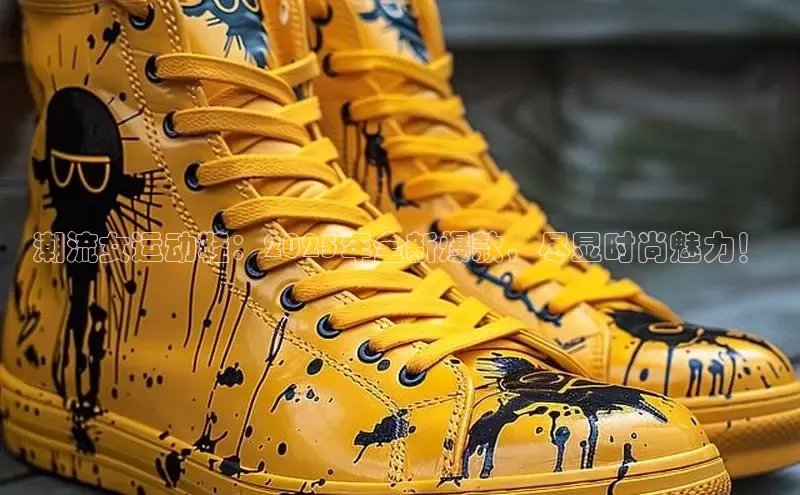 潮流女运动鞋：2025年全新爆款，尽显时尚魅力！