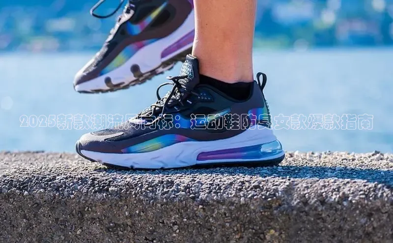 2025新款潮流风向标：运动鞋防臭女款爆款指南